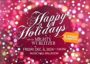 Happy Holidays with the Mighty Wurlitzer Organ, Friday, Dec. 6, 2024, 7 PM, Music Hall Ballroom